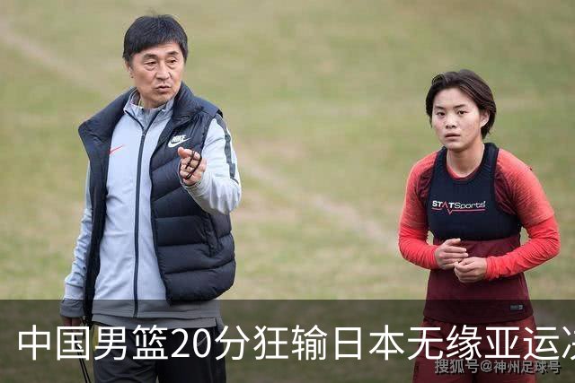 中国男篮20分狂输日本无缘亚运决赛！开幕式倒计时，胡明轩担旗手